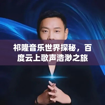 祁隆音樂世界探秘,百度云上歌聲浩渺之旅