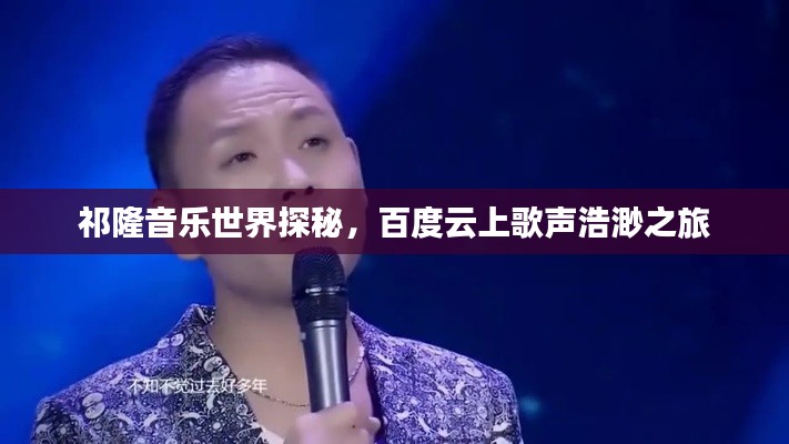 祁隆音樂世界探秘,百度云上歌聲浩渺之旅