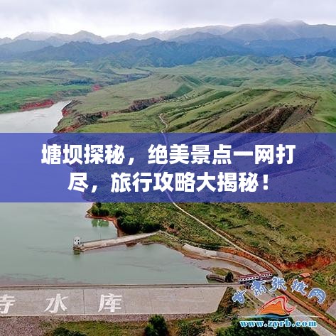 塘壩探秘,絕美景點一網打盡,旅行攻略大揭秘!