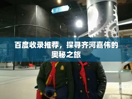 百度收錄推薦,探尋齊河嘉偉的奧秘之旅