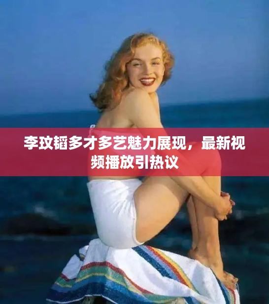 李玟韜多才多藝魅力展現(xiàn)，最新視頻播放引熱議