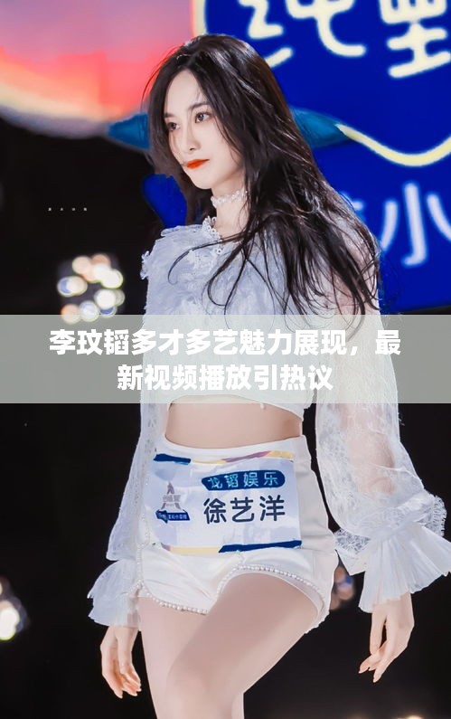 李玟韜多才多藝魅力展現,最新視頻播放引熱議
