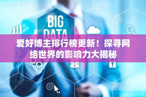 愛好博主排行榜更新!探尋網絡世界的影響力大揭秘