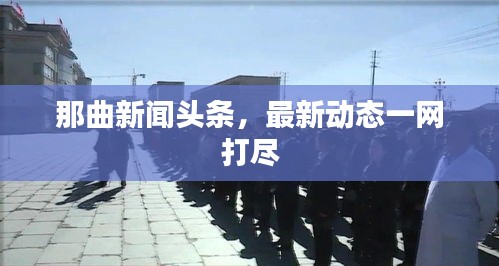 那曲新聞?lì)^條,最新動(dòng)態(tài)一網(wǎng)打盡