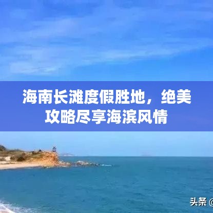 海南長灘度假勝地,絕美攻略盡享海濱風情