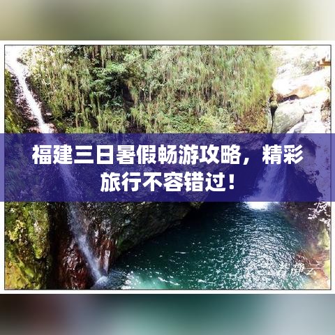 福建三日暑假暢游攻略,精彩旅行不容錯過!