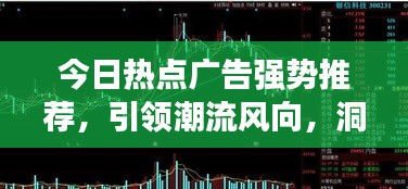 今日熱點廣告強勢推薦,引領(lǐng)潮流風(fēng)向,洞悉市場趨勢