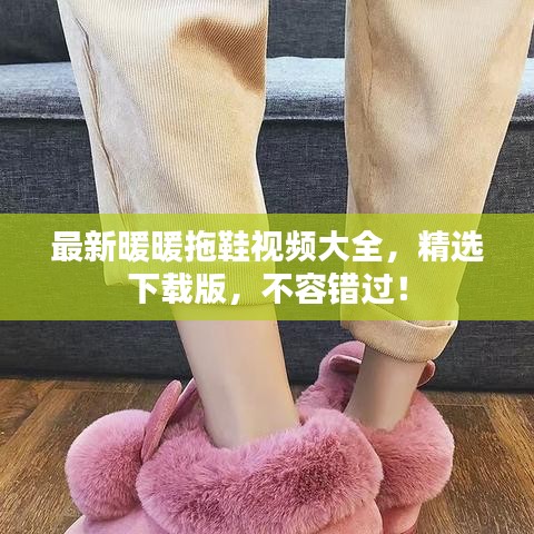 最新暖暖拖鞋視頻大全,精選下載版,不容錯過!
