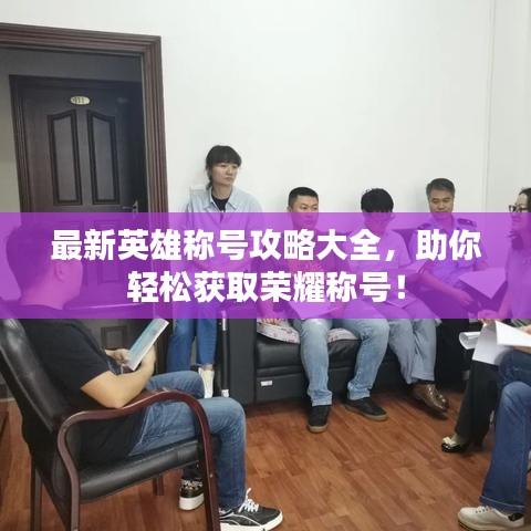 最新英雄稱號攻略大全,助你輕松獲取榮耀稱號!