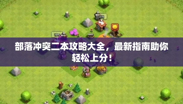 部落沖突二本攻略大全,最新指南助你輕松上分!