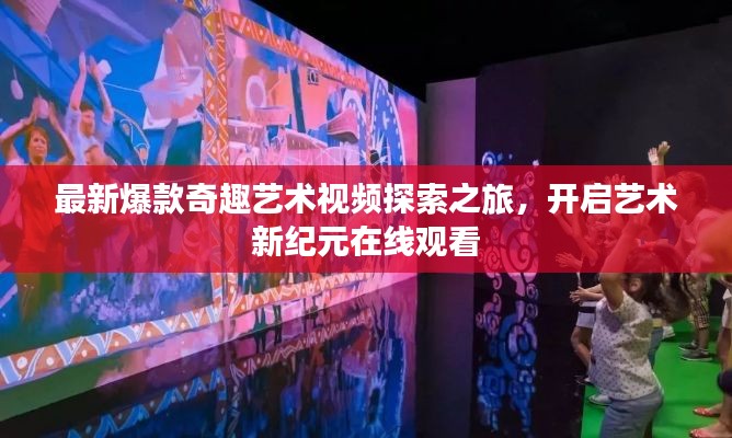 最新爆款奇趣藝術(shù)視頻探索之旅,開(kāi)啟藝術(shù)新紀(jì)元在線觀看