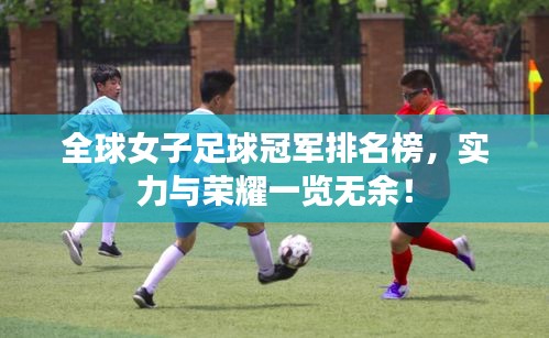 全球女子足球冠軍排名榜,實力與榮耀一覽無余!