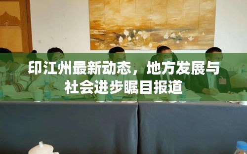 印江州最新動態,地方發展與社會進步矚目報道