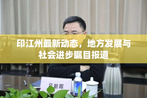 印江州最新動態,地方發展與社會進步矚目報道