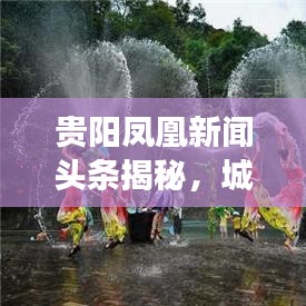 貴陽鳳凰新聞頭條揭秘,城市新發展、面貌大變革