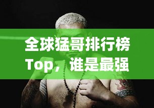 全球猛哥排行榜Top，誰是最強(qiáng)猛哥？