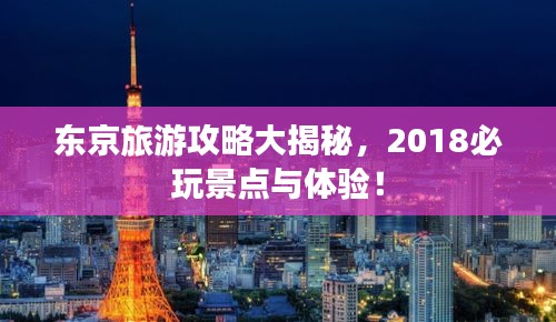東京旅游攻略大揭秘，2018必玩景點與體驗！