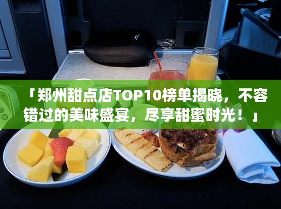 「鄭州甜點店TOP10榜單揭曉,不容錯過的美味盛宴,盡享甜蜜時光!」