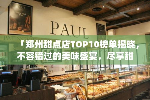 「鄭州甜點店TOP10榜單揭曉,不容錯過的美味盛宴,盡享甜蜜時光!」