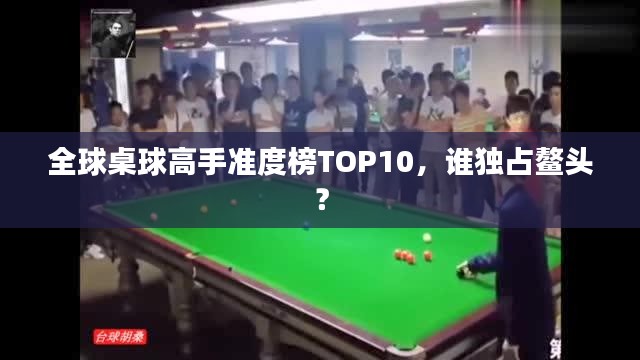 全球桌球高手準度榜TOP10,誰獨占鰲頭?