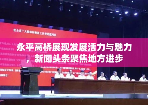 永平高橋展現發展活力與魅力,新聞頭條聚焦地方進步