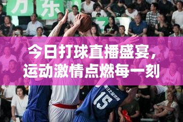 今日打球直播盛宴,運動激情點燃每一刻!