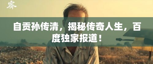 自貢孫傳清,揭秘傳奇人生,百度獨(dú)家報(bào)道!