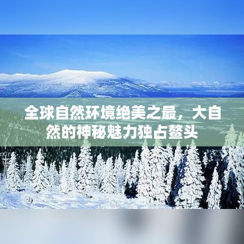全球自然環境絕美之最,大自然的神秘魅力獨占鰲頭