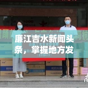 廉江吉水新聞頭條,掌握地方發(fā)展新動態(tài)