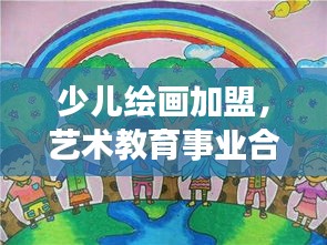 少兒繪畫加盟,藝術(shù)教育事業(yè)合作機(jī)遇深度探索(百度收錄標(biāo)準(zhǔn))