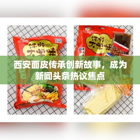 西安面皮傳承創新故事,成為新聞頭條熱議焦點