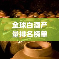 全球白酒產(chǎn)量排名榜單揭曉!