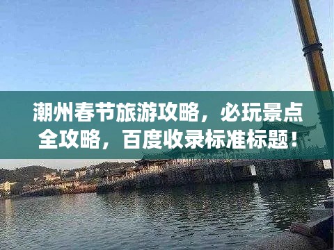 潮州春節旅游攻略,必玩景點全攻略,百度收錄標準標題!
