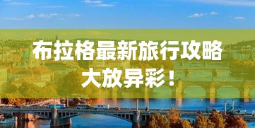 布拉格最新旅行攻略大放異彩！