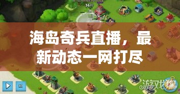 海島奇兵直播,最新動態(tài)一網(wǎng)打盡