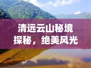 清遠(yuǎn)云山秘境探秘,絕美風(fēng)光與精彩體驗一網(wǎng)打盡!