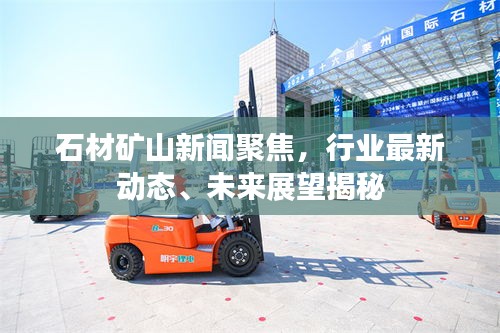 石材礦山新聞聚焦,行業(yè)最新動態(tài)、未來展望揭秘