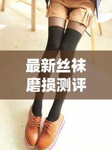 最新絲襪磨損測評標(biāo)準(zhǔn)大揭秘!