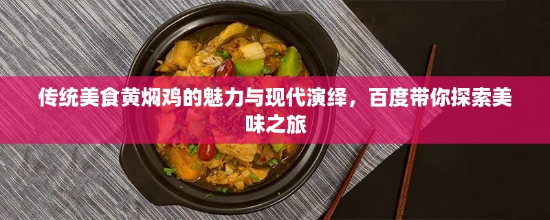 傳統美食黃燜雞的魅力與現代演繹,百度帶你探索美味之旅