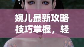 婉兒最新攻略技巧掌握,輕松上分成大仙!