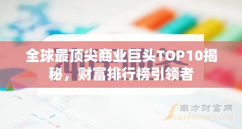 全球最頂尖商業巨頭TOP10揭秘,財富排行榜引領者