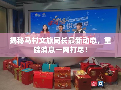 揭秘馬村文旅局長最新動態(tài),重磅消息一網(wǎng)打盡!