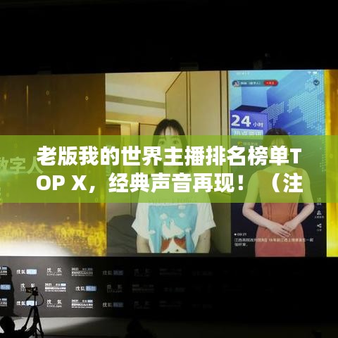 老版我的世界主播排名榜單TOP X,經典聲音再現! (注,X代表具體數字,可根據實際情況調整)
