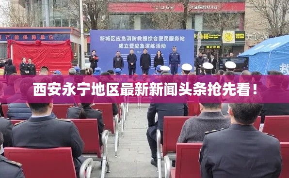 西安永寧地區(qū)最新新聞頭條搶先看!