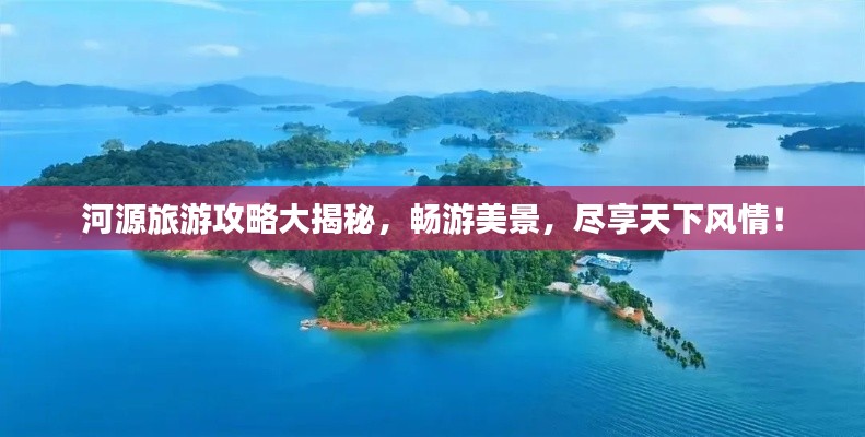 河源旅游攻略大揭秘,暢游美景,盡享天下風(fēng)情!