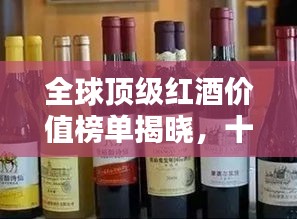 全球頂級(jí)紅酒價(jià)值榜單揭曉,十大高檔紅酒品牌排名一覽