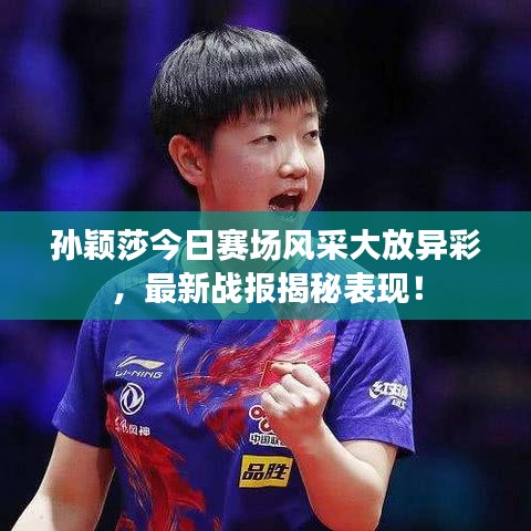 孫穎莎今日賽場風采大放異彩,最新戰(zhàn)報揭秘表現(xiàn)!