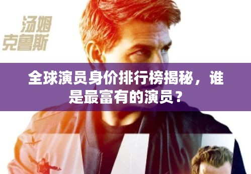 全球演員身價(jià)排行榜揭秘,誰(shuí)是最富有的演員?