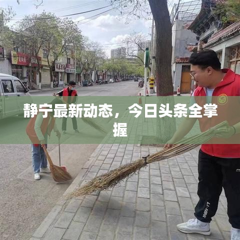 靜寧最新動態,今日頭條全掌握