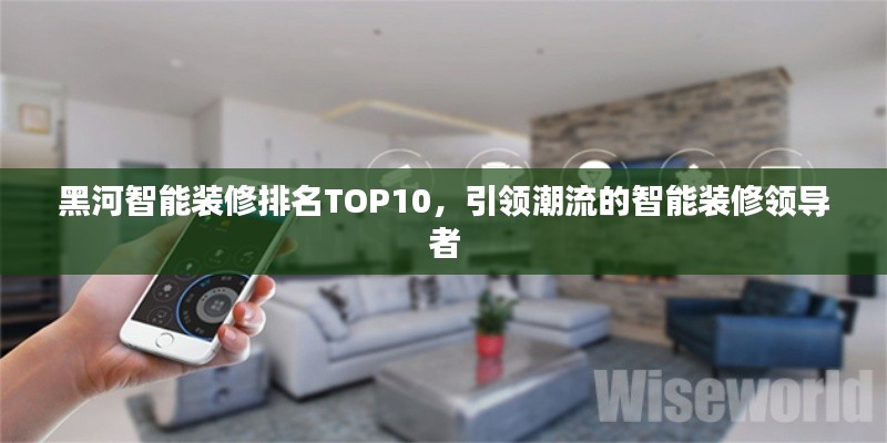 黑河智能裝修排名TOP10，引領潮流的智能裝修領導者